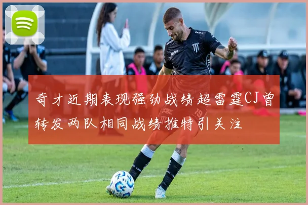 奇才近期表现强劲战绩超雷霆CJ曾转发两队相同战绩推特引关注