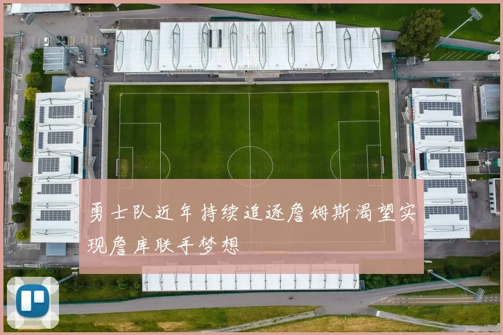 勇士队近年持续追逐詹姆斯渴望实现詹库联手梦想