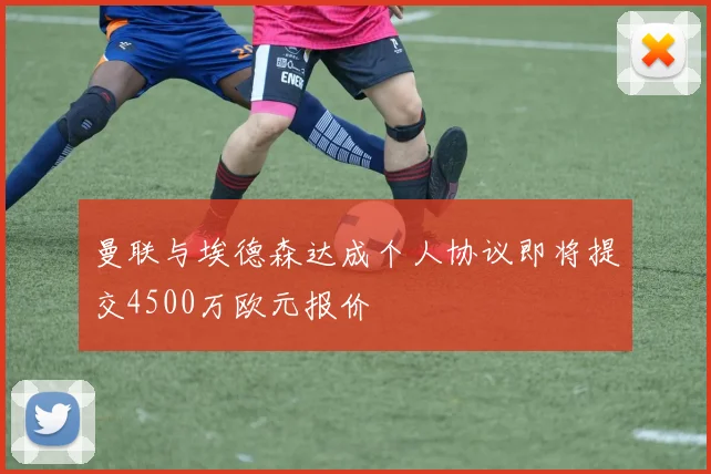 曼联与埃德森达成个人协议即将提交4500万欧元报价
