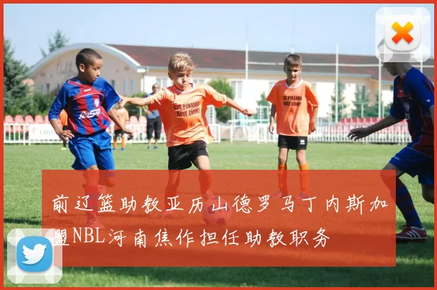 前辽篮助教亚历山德罗马丁内斯加盟NBL河南焦作担任助教职务