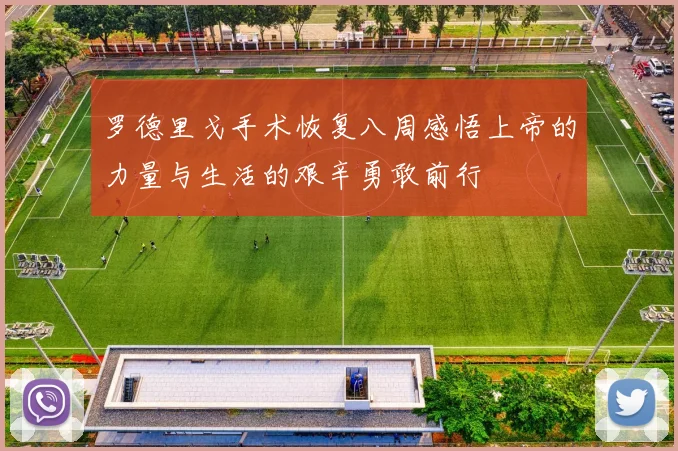 罗德里戈手术恢复八周感悟上帝的力量与生活的艰辛勇敢前行