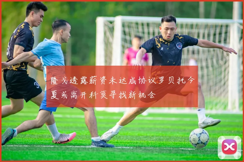 隆戈透露薪资未达成协议罗贝托今夏或离开科莫寻找新机会