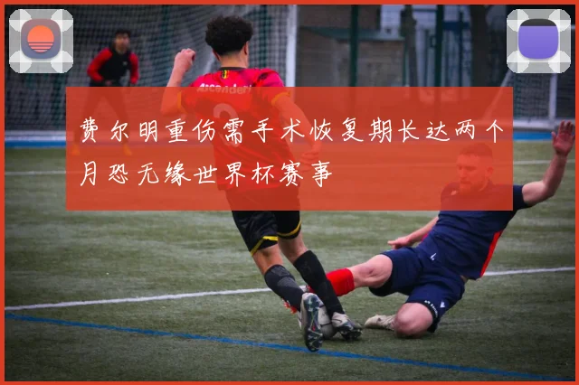 费尔明重伤需手术恢复期长达两个月恐无缘世界杯赛事