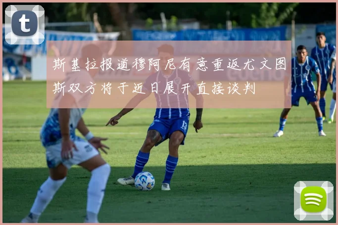 斯基拉报道穆阿尼有意重返尤文图斯双方将于近日展开直接谈判