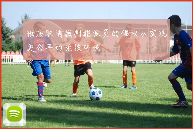 彻底取消裁判指派员的倡议以实现更公平的竞技环境